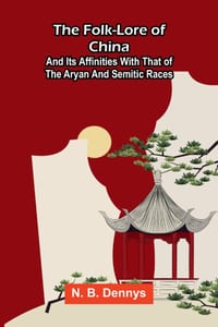 The folk-lore of China: and its affinities with that of the Aryan and Semitic races cover