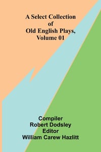 A Select Collection of Old English Plays, Volume 01 cover