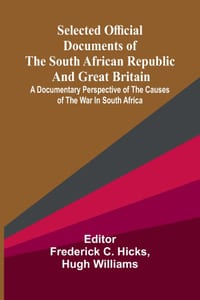 Selected Official Documents of the South African Republic and Great Britain; A Documentary Perspective Of The Causes Of The War In South Africa cover