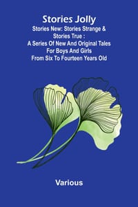 Stories jolly: stories new: stories strange & stories true: A series of new and original tales for boys and girls from six to fourteen years old cover
