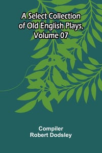A Select Collection of Old English Plays, Volume 07 cover