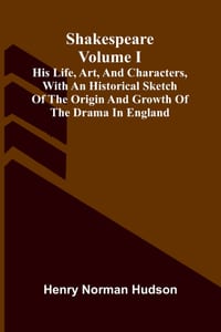 Shakespeare: His Life, Art, And Characters, Volume I; With An Historical Sketch Of The Origin And Growth Of The Drama In England cover