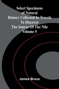 Select Specimens of Natural History Collected in Travels to Discover the Source of the Nile. Volume 5 cover