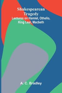 Shakespearean Tragedy: Lectures on Hamlet, Othello, King Lear, Macbeth cover