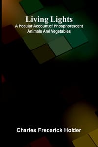 Living lights: A popular account of phosphorescent animals and vegetables cover
