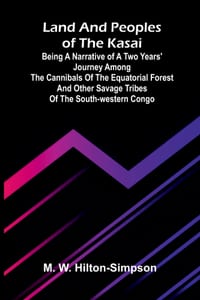 Land and peoples of the Kasai: Being a narrative of a two years' journey among the cannibals of the equatorial forest and other savage tribes of the s cover