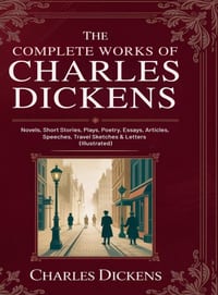 The Complete Works of Charles Dickens: Novels, Short Stories, Plays, Poetry, Essays, Articles, Speeches, Travel Sketches & Letters (Illustrated): Nove cover