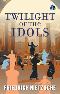 The Twilight of the Idols: Or, How to Philosophise with the Hammer cover