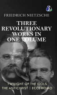 Twilight of the Idols, The Antichrist, Ecce Homo by Friedrich Nietzsche Modern Philosophy Existentialism - [DELUXE HARDBOUND EDITION] cover
