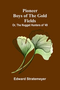 Pioneer boys of the gold fields: or, The nugget hunters of '49 cover