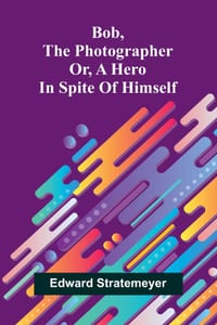 Bob, the photographer: or, A hero in spite of himself cover