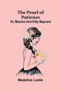 The pearl of patience: Or, Maurice, and Kitty Maynard cover
