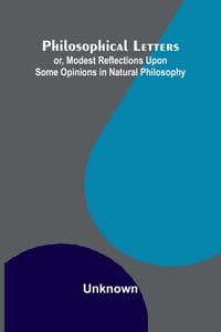 Philosophical Letters: or, modest Reflections upon some Opinions in Natural Philosophy cover
