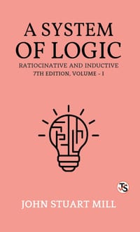 A System of Logic, Ratiocinative and Inductive: Seventh Edition, Volume 1 cover