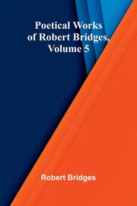 Poetical Works of Robert Bridges, Volume 5 cover