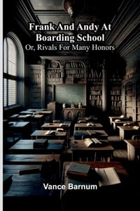 Frank and Andy at boarding school: or, Rivals for many honors cover