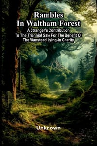 Rambles in Waltham Forest: a stranger's contribution to the triennial sale for the benefit of the Wanstead Lying-in Charity cover