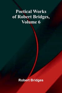 Poetical Works of Robert Bridges, Volume 6 cover