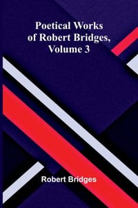 Poetical Works of Robert Bridges, Volume 3 cover