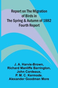 Report on the Migration of Birds in the Spring and Autumn of 1882. Fourth Report cover