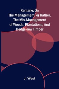Remarks on the management, or rather, the mis-management of woods, plantations, and hedge-row timber cover