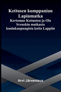 Kettusen komppanian Lapinmatka: Kertomus Kettusten ja Ola Svenskin matkasta koulukaupungista kotia Lappiin cover