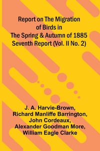 Report on the Migration of Birds in the Spring and Autumn of 1885. Seventh Report (Vol. II No. 2) cover