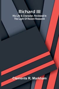 Richard III: His Life & Character, Reviewed in the Light of Recent Research cover