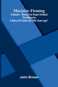 Marjorie Fleming: a sketch: being the paper entitled "Pet Marjorie, a story of child-life fifty years ago" cover
