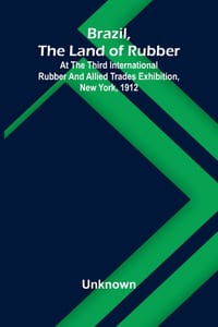 Brazil, the land of rubber: At the third international rubber and allied trades exhibition, New York, 1912 cover
