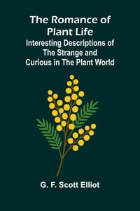 The Romance of Plant Life; Interesting Descriptions of the Strange and Curious in the Plant World cover