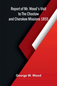 Report of Mr. Wood's Visit to the Choctaw and Cherokee Missions. 1855 cover