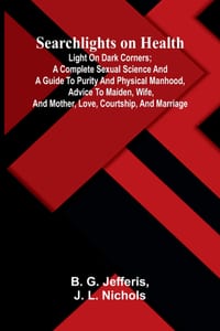 Searchlights on Health: Light on Dark Corners; A Complete Sexual Science and a Guide to Purity and Physical Manhood, Advice To Maiden, Wife, And Mothe cover