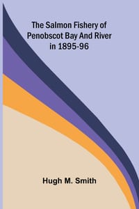 The Salmon Fishery of Penobscot Bay and River in 1895-96 cover