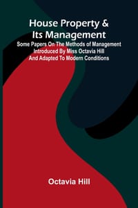 House property & its management: Some papers on the methods of management introduced by Miss Octavia Hill and adapted to modern conditions cover