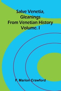 Salve Venetia, gleanings from Venetian history; Vol. I cover