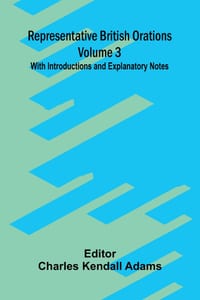 Representative British Orations (Volume 3); With Introductions and Explanatory Notes cover