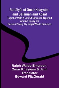 Rubáiyát of Omar Khayyám, and Salámán and Absál; Together with a Life of Edward Fitzgerald and an Essay on Persian Poetry by Ralph Waldo Emerson cover