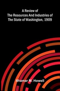 A Review of the Resources and Industries of the State of Washington, 1909 cover
