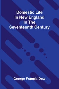 Domestic life in New England in the seventeenth century cover