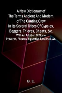 A new dictionary of the terms ancient and modern of the canting crew in its several tribes of gypsies, beggers, thieves, cheats, &c.: With an addition cover