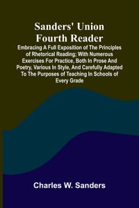 Sanders' Union Fourth Reader; Embracing a Full Exposition of the Principles of Rhetorical Reading; with Numerous Exercises for Practice, Both in Prose cover