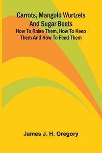Carrots, mangold wurtzels and sugar beets: How to raise them, how to keep them and how to feed them cover
