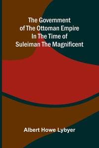 The government of the Ottoman Empire in the time of Suleiman the Magnificent cover