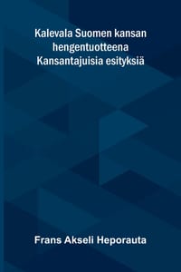 Kalevala Suomen kansan hengentuotteena: Kansantajuisia esityksiä cover
