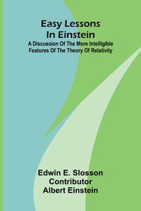 Easy lessons in Einstein: A discussion of the more intelligible features of the theory of relativity cover