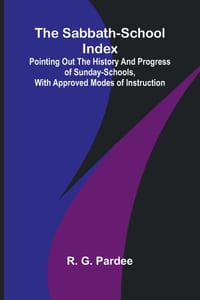 The Sabbath-School Index; Pointing out the history and progress of Sunday-schools, with approved modes of instruction. cover