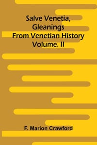 Salve Venetia, gleanings from Venetian history; Vol. II cover