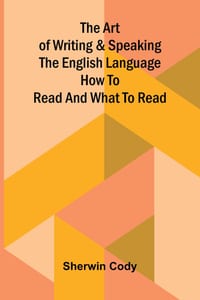 The art of writing & speaking the English language: How to read and what to read cover