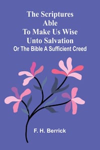 The Scriptures able to make us wise unto salvation: or the Bible a sufficient creed cover